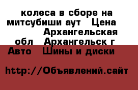 колеса в сборе на митсубиши аут › Цена ­ 24 000 - Архангельская обл., Архангельск г. Авто » Шины и диски   